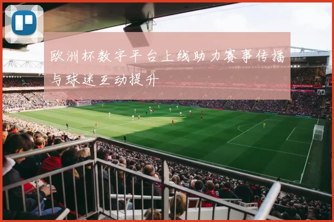 欧洲杯数字平台上线助力赛事传播与球迷互动提升