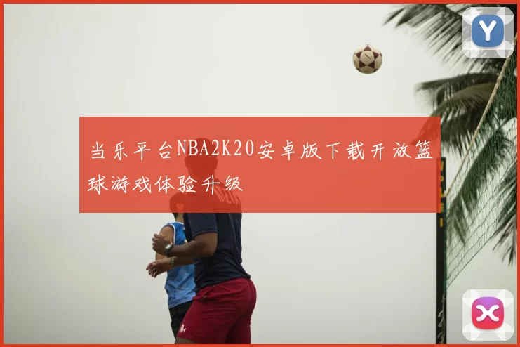 当乐平台NBA2K20安卓版下载开放篮球游戏体验升级