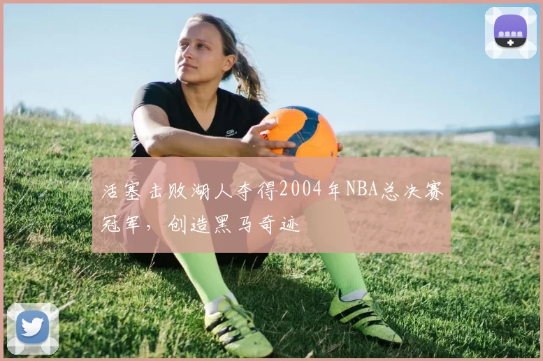 活塞击败湖人夺得2004年NBA总决赛冠军，创造黑马奇迹