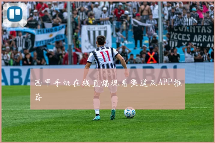 西甲手机在线直播观看渠道及APP推荐
