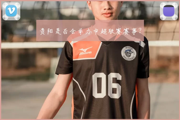 贵阳是否会举办中超联赛赛事？