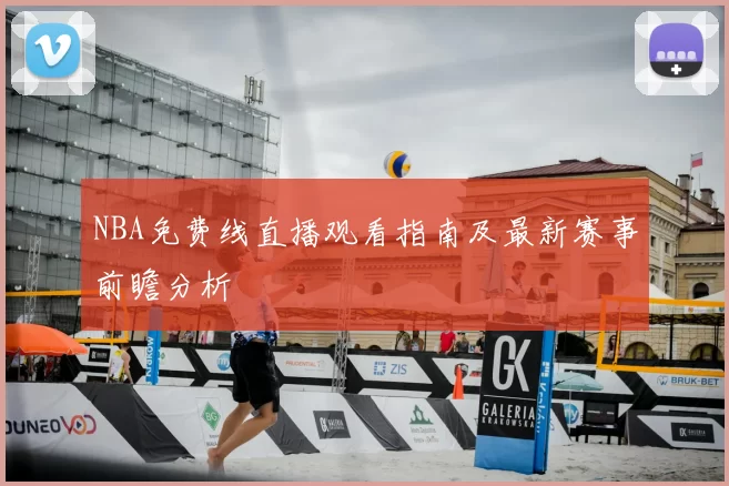 NBA免费线直播观看指南及最新赛事前瞻分析