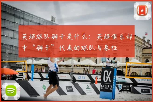 英超球队狮子是什么：英超俱乐部中“狮子”代表的球队与象征