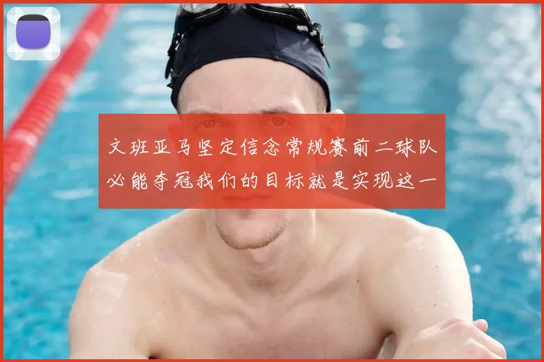 文班亚马坚定信念常规赛前二球队必能夺冠我们的目标就是实现这一伟大梦想